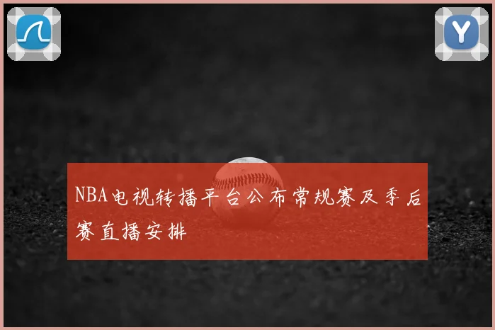 NBA电视转播平台公布常规赛及季后赛直播安排