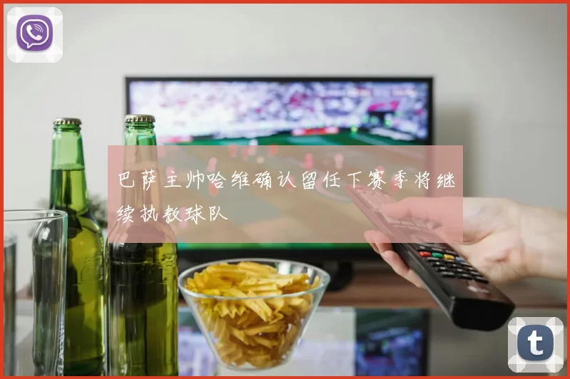 巴萨主帅哈维确认留任下赛季将继续执教球队