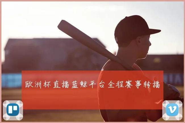 欧洲杯直播蓝鲸平台全程赛事转播