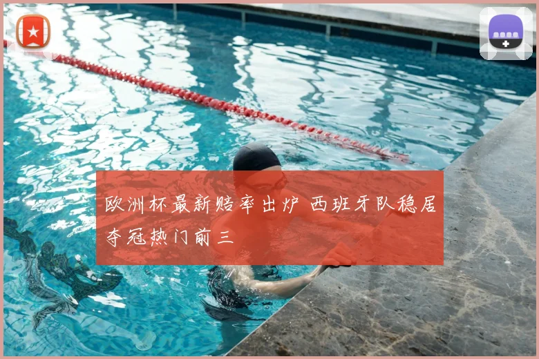 欧洲杯最新赔率出炉 西班牙队稳居夺冠热门前三