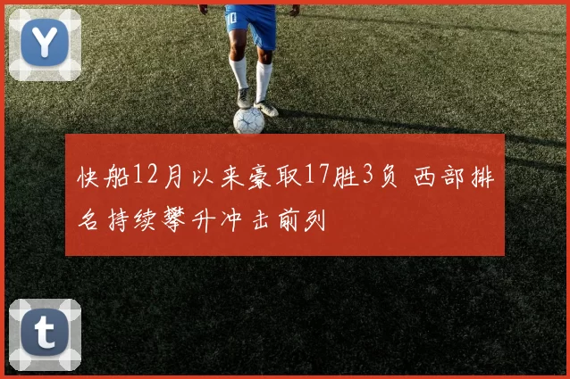 快船12月以来豪取17胜3负 西部排名持续攀升冲击前列