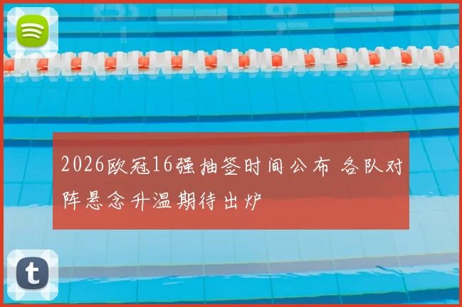 2026欧冠16强抽签时间公布 各队对阵悬念升温期待出炉