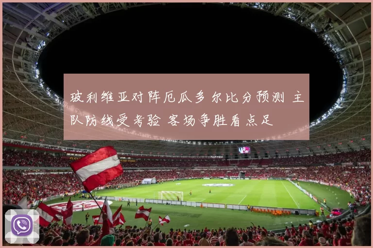 玻利维亚对阵厄瓜多尔比分预测 主队防线受考验 客场争胜看点足