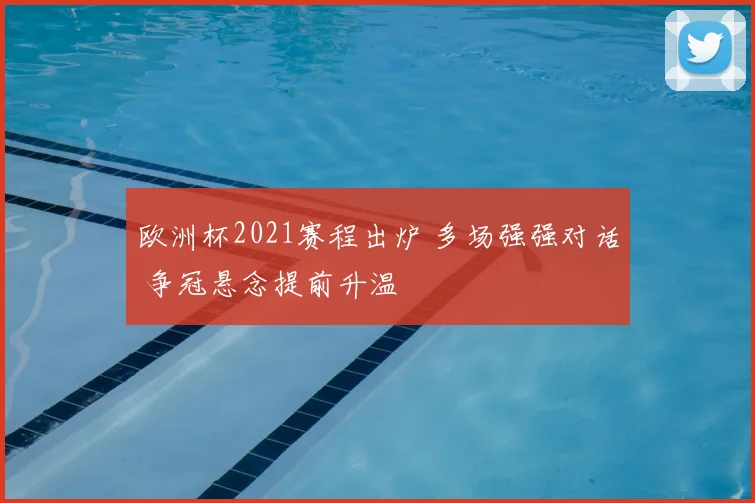 欧洲杯2021赛程出炉 多场强强对话 争冠悬念提前升温