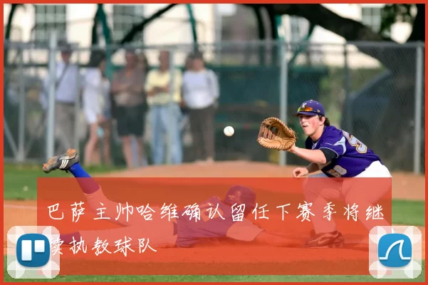 巴萨主帅哈维确认留任下赛季将继续执教球队