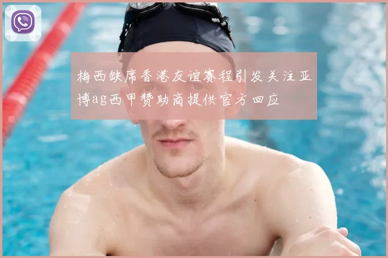梅西缺席香港友谊赛程引发关注亚博ag西甲赞助商提供官方回应