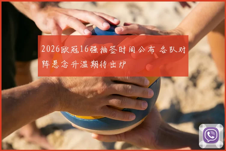 2026欧冠16强抽签时间公布 各队对阵悬念升温期待出炉