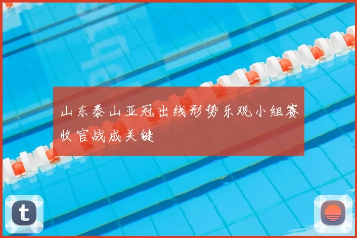 山东泰山亚冠出线形势乐观小组赛收官战成关键