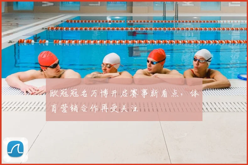 欧冠冠名万博开启赛事新看点,体育营销合作再受关注