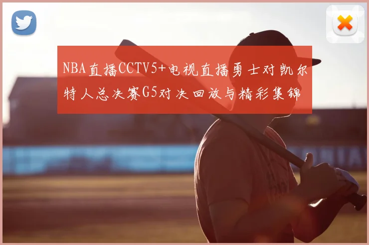 NBA直播CCTV5+电视直播勇士对凯尔特人总决赛G5对决回放与精彩集锦