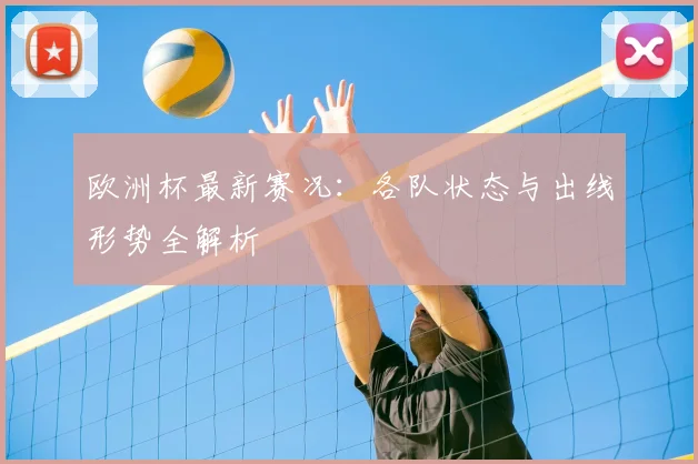 欧洲杯最新赛况:各队状态与出线形势全解析