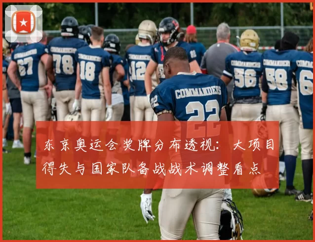 东京奥运会奖牌分布透视：大项目得失与国家队备战战术调整看点