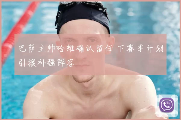 巴萨主帅哈维确认留任 下赛季计划引援补强阵容