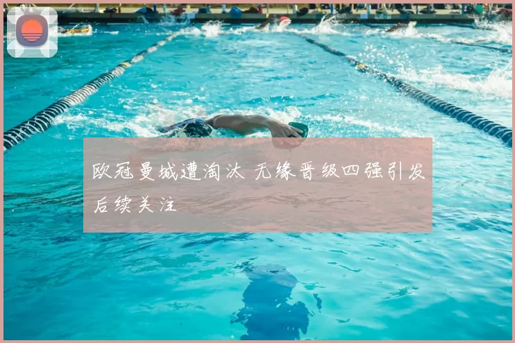 欧冠曼城遭淘汰 无缘晋级四强引发后续关注