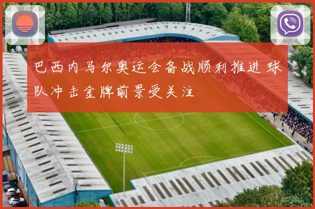 巴西内马尔奥运会备战顺利推进 球队冲击金牌前景受关注