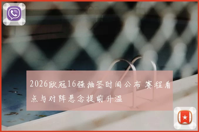 2026欧冠16强抽签时间公布 赛程看点与对阵悬念提前升温