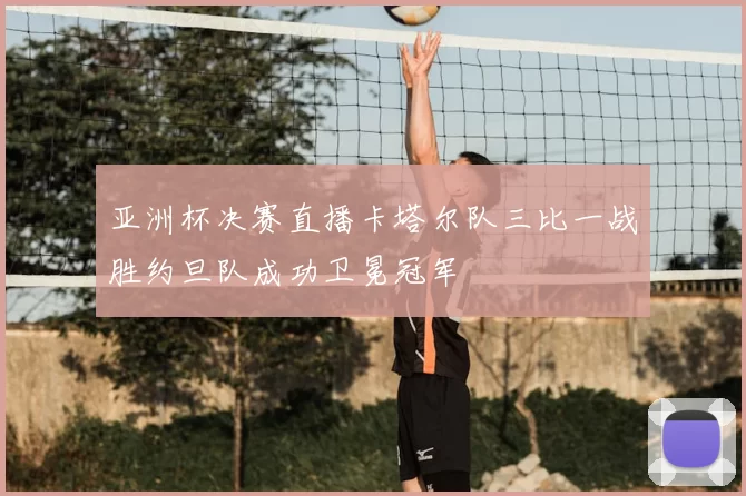 亚洲杯决赛直播卡塔尔队三比一战胜约旦队成功卫冕冠军