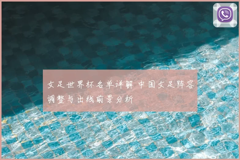 女足世界杯名单详解 中国女足阵容调整与出线前景分析