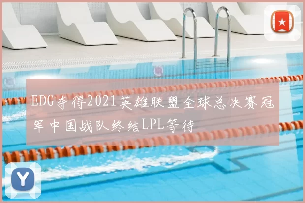 EDG夺得2021英雄联盟全球总决赛冠军中国战队终结LPL等待