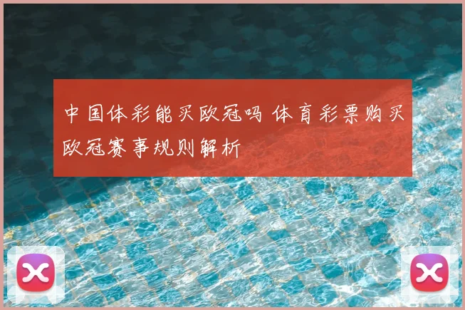 中国体彩能买欧冠吗 体育彩票购买欧冠赛事规则解析