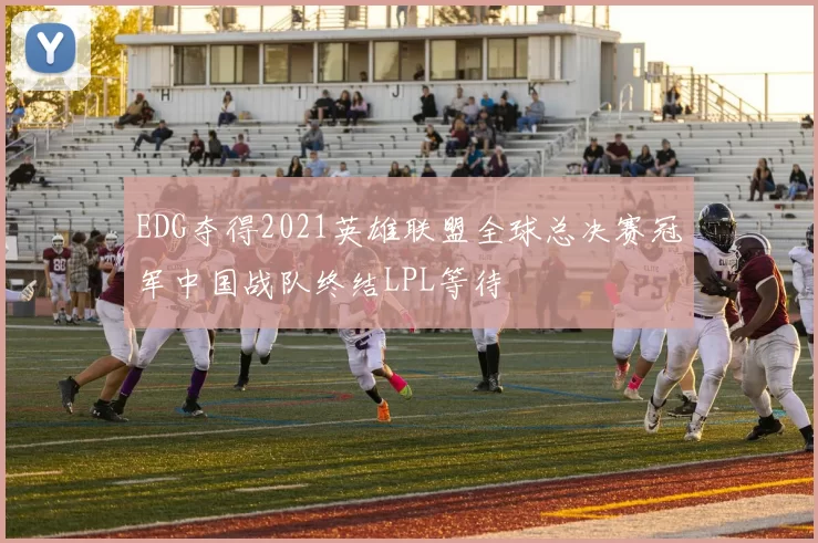 EDG夺得2021英雄联盟全球总决赛冠军中国战队终结LPL等待