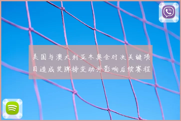 美国与澳大利亚冬奥会对决关键项目造成奖牌榜变动并影响后续赛程看点