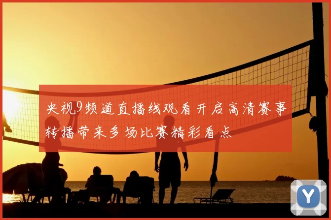 央视9频道直播线观看开启高清赛事转播带来多场比赛精彩看点