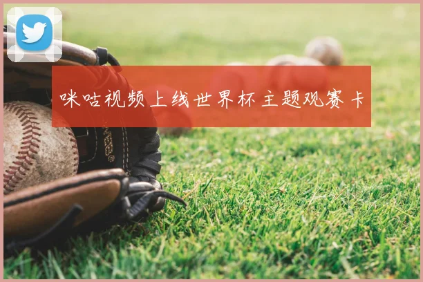 咪咕视频上线世界杯主题观赛卡