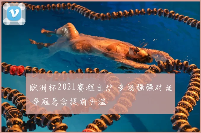 欧洲杯2021赛程出炉 多场强强对话 争冠悬念提前升温